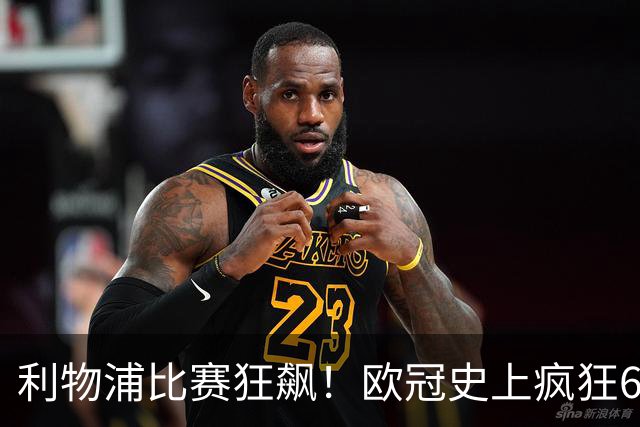 利物浦比赛狂飙！欧冠史上疯狂6-3大胜林茨！